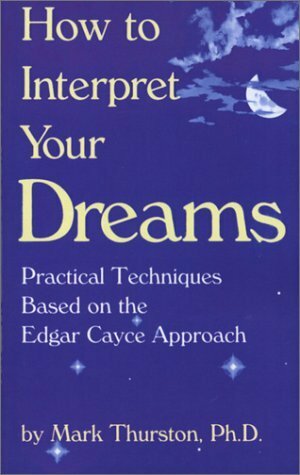 How to Interpret Your Dreams: Practical Techniques Based on the Edgar Cayce Readings by Mark A. Thurston