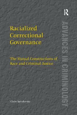 Racialized Correctional Governance: The Mutual Constructions of Race and Criminal Justice by Claire Spivakovsky