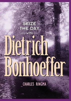 Seize the Day with Dietrich Bonhoeffer: A 365 Day Devotional by Charles Ringma