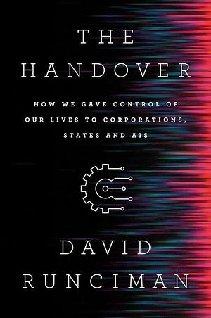 The Handover: How We Gave Control of Our Lives to Corporations, States, and AIs by David Runciman