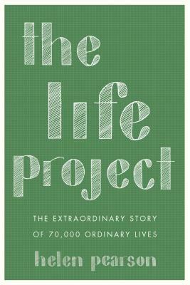 The Life Project: The Extraordinary Story of 70,000 Ordinary Lives by Helen Pearson