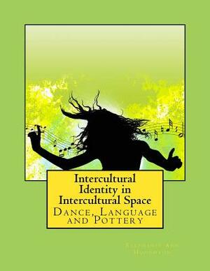 Intercultural Identity in Intercultural Space: Dance, Language and Pottery by Stephanie Ann Houghton