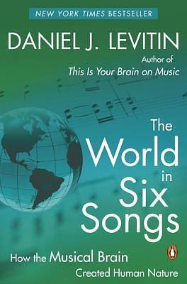 World in Six Songs: How the Musical Brain Created Human Nature by Daniel J. Levitin, Daniel J. Levitin