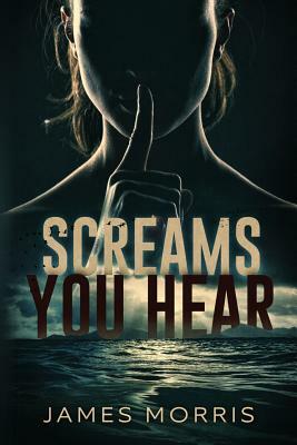 Screams You Hear by James Morris