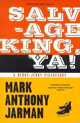 Salvage King, Ya! : A Herky-Jerky Picaresque by Mark Anthony Jarman, Mark Anthony Jarman