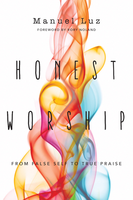 Honest Worship: From False Self to True Praise by Manuel Luz