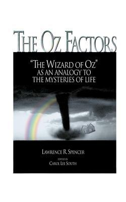 The Oz Factors: The Wizard of Oz as an Analogy to the Mysteries of Life by Lawrence R. Spencer