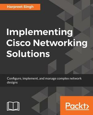 Implementing Cisco Networking Solutions by Harpreet Singh
