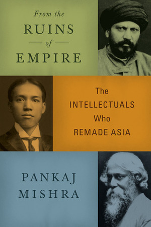 From the Ruins of Empire: The Intellectuals Who Remade Asia by Pankaj Mishra