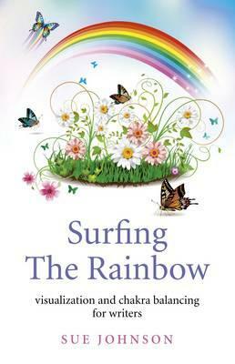 Surfing the Rainbow: Visualization and Chakra Balancing for Writers by Sue Johnson