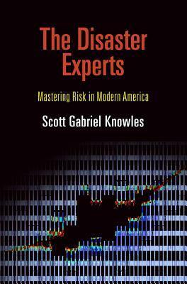 The Disaster Experts: Mastering Risk in Modern America by Scott Gabriel Knowles