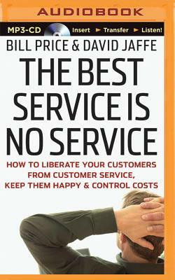 The Best Service Is No Service: How to Liberate Your Customers from Customer Service, Keep Them Happy, and Control Costs by David Jaffe, Bill Price