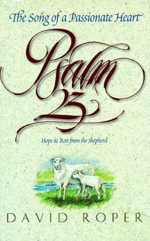 Psalm 23: The Song of Passionate Heart : Hope and Rest from the Shepherd by David Roper