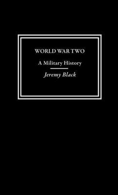 World War Two: A Military History by Jeremy Black