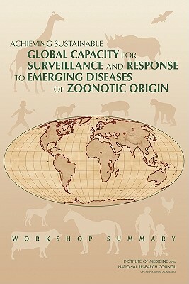 Achieving Sustainable Global Capacity for Surveillance and Response to Emerging Diseases of Zoonotic Origin: Workshop Summary by Division on Earth and Life Studies, Board on Agriculture and Natural Resourc, National Research Council