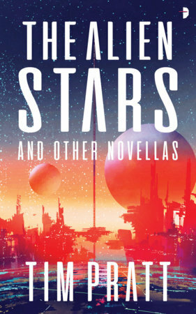 The Alien Stars: And Other Novellas by Tim Pratt