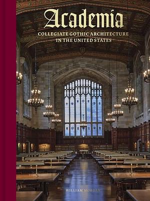 Academia: Collegiate Gothic Architecture in the United States by William Morgan