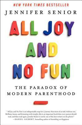 All Joy and No Fun: The Paradox of Modern Parenthood by Jennifer Senior