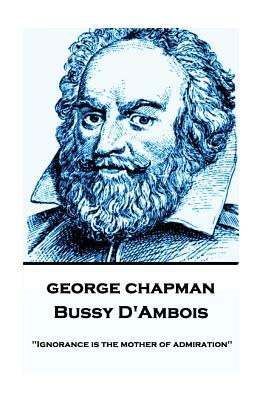 George Chapman - Bussy D'Ambois: "Ignorance is the mother of admiration" by George Chapman