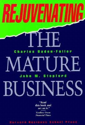 Rejuvenating the Mature Business: Seeking and Securing Competitive Advantage by C. Baden Fuller, Charles Baden-Fuller