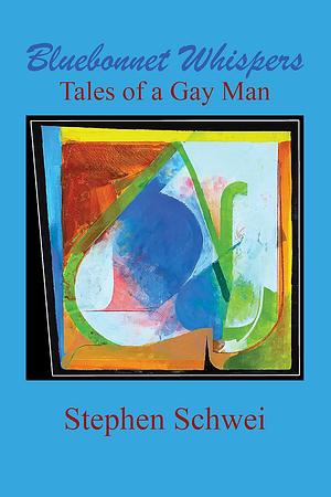 Bluebonnet Whispers: Tales of a Gay Man by Stephen Schwei