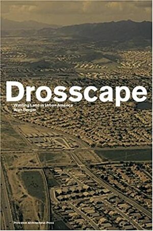Drosscape: Wasting Land in Urban America by Alan Berger