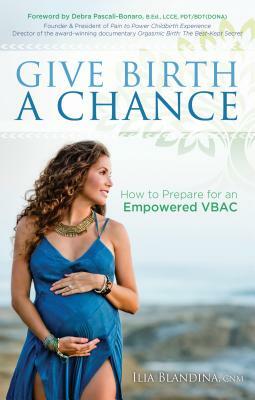 Give Birth a Chance: How to Prepare for an Empowered Vbac by Ilia Blandina