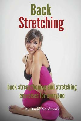 Back Stretching - Back Strengthening And Stretching Exercises For Everyone by David Nordmark