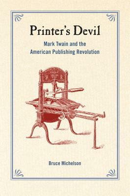 Printer's Devil: Mark Twain and the American Publishing Revolution by Bruce Michelson