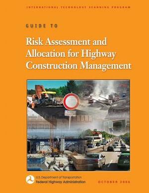 Guide to Risk Assessment and Allocation for Highway Construction Management by Federal Highway Administration, U. S. Department of Transportation