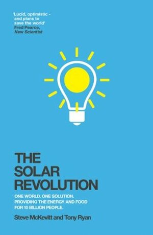 The Solar Revolution: One World. One Solution. Providing the Energy and Food for 10 Billion People. by Tony Ryan, Steve McKevitt