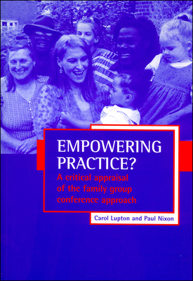 Empowering Practice?: A Critical Appraisal of the Family Group Conference Approach by Carol Lupton, Paul Nixon