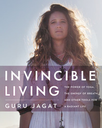 Invincible Living: The Power of Yoga, The Energy of Breath, and Other Tools for a Radiant Life by Guru Jagat