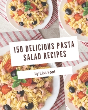 150 Delicious Pasta Salad Recipes: Unlocking Appetizing Recipes in The Best Pasta Salad Cookbook! by Lisa Ford