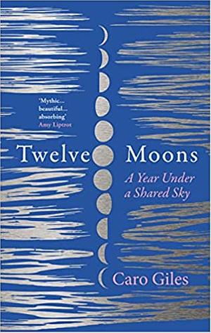 Twelve Moons: A Year Under a Shared Sky by Caro Giles
