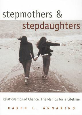 Stepmothers and Stepdaughters: Relationships of Chance, Friendships for a Lifetime by Karen L. Annarino