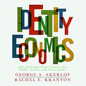 Identity Economics: How Our Identities Shape Our Work, Wages, and Well-Being by Rachel E. Kranton, George A. Akerlof