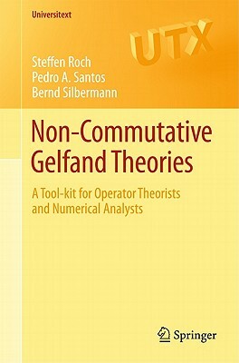 Non-Commutative Gelfand Theories: A Tool-Kit for Operator Theorists and Numerical Analysts by Pedro A. Santos, Bernd Silbermann, Steffen Roch