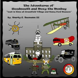 The Adventures of Woodmouth and Moxy the Monkey: Lost in Time at Greenfield Village & Henry Ford Museum by Marty G. Neumann III