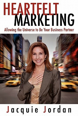 Heartfelt Marketing: Allowing the Universe to Be Your Business Partner by Jacquie Jordan