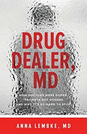 Drug Dealer, MD: How Doctors Were Duped, Patients Got Hooked, and Why It's So Hard to Stop by Anna Lembke