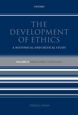 The Development of Ethics: Volume 2: From Suarez to Rousseau: A Historical and Critical Study by Terence Irwin