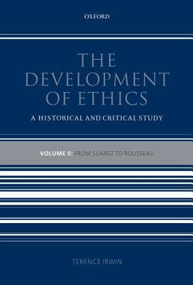 The Development of Ethics: Volume 2: From Suarez to Rousseau: A Historical and Critical Study by Terence Irwin