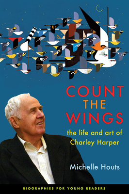 Count the Wings: The Life and Art of Charley Harper by Michelle Houts