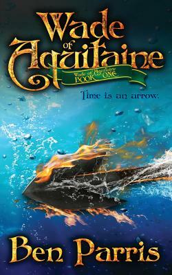 Wade of Aquitaine: Book One of an Epic Speculative Fiction Series by Ben Parris