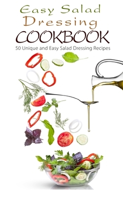 Easy Salad Dressing Cookbook: 50 Unique and Easy Salad Dressing Recipes by Chef Maggie Chow