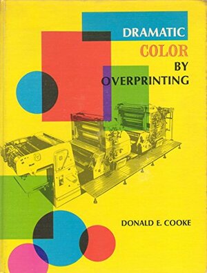 Dramatic Color by Overprinting: A Complete Guidebook in the Art and Printing Techniques Employing Transparent Inks in Multiple Combinations by Donald E. Cooke