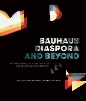 Bauhaus Diaspora and Beyond: Transforming Education Through Art, Design and Architecture by Philip Goad