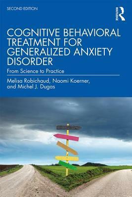 Cognitive Behavioral Treatment for Generalized Anxiety Disorder: From Science to Practice by Naomi Koerner, Michel J Dugas, Melisa Robichaud