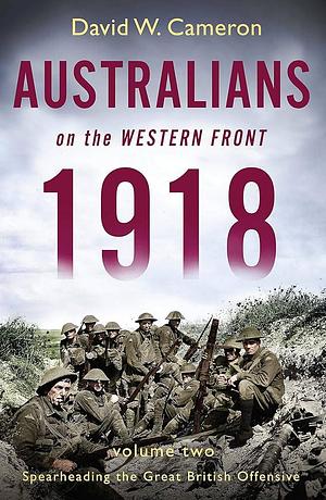 Australians on the Western Front 1918 Volume II by David W. Cameron